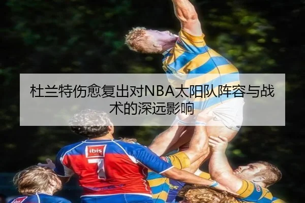杜兰特伤愈复出对NBA太阳队阵容与战术的深远影响